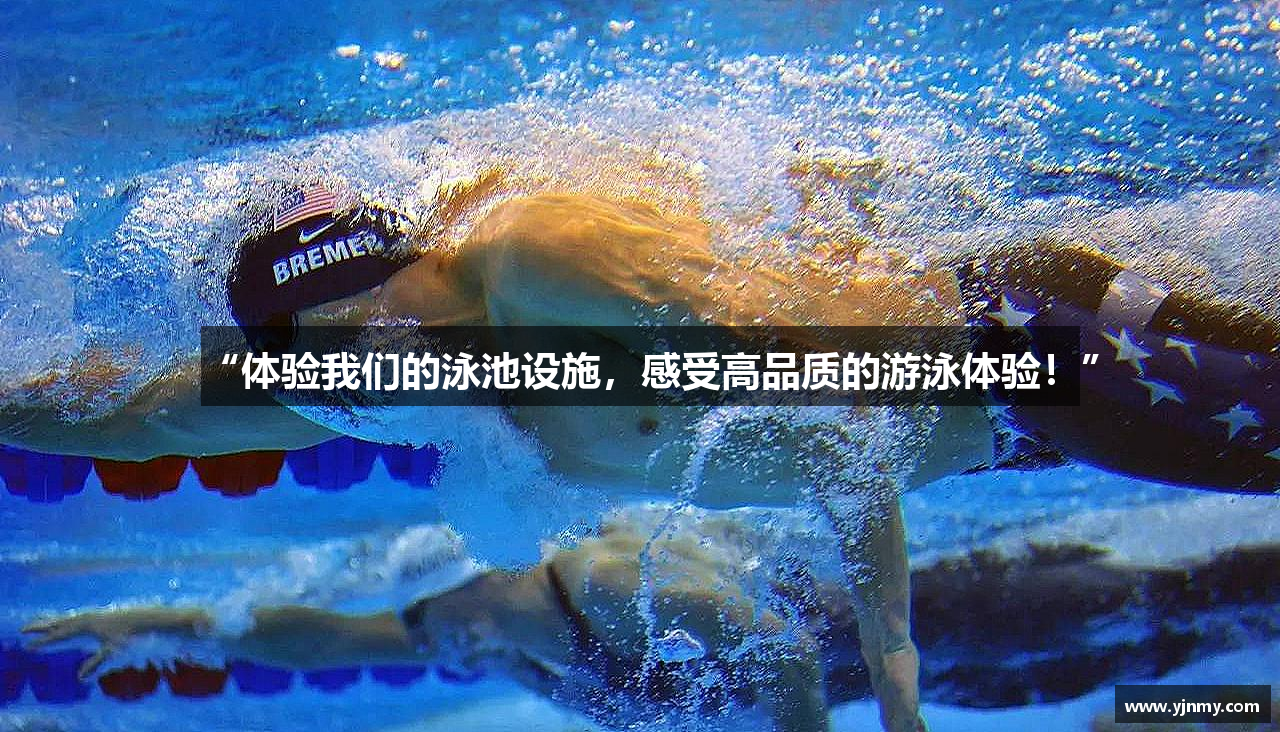 “体验我们的泳池设施，感受高品质的游泳体验！”